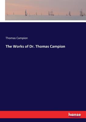 The Works of Dr. Thomas Campion - Campion, Thomas