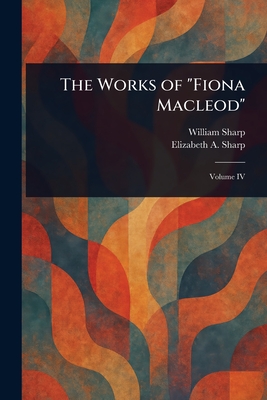 The Works of "Fiona Macleod" - Sharp, William, and Sharp, Elizabeth a (Elizabeth Amelia)