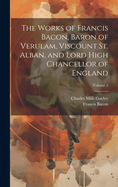 The Works of Francis Bacon, Baron of Verulam, Viscount St. Alban, and Lord High Chancellor of England; Volume 5