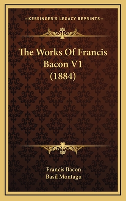 The Works of Francis Bacon V1 (1884) - Bacon, Francis, and Montagu, Basil (Foreword by)