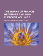 The Works of Francis Beaumont and John Fletcher Volume 6