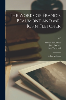 The Works of Francis Beaumont and Mr. John Fletcher: in Ten Volumes; v.7 - Beaumont, Francis 1584-1616, and Fletcher, John 1579-1625 (Creator), and Theobald, (Lewis) 1688-1744, Mr. (Creator)