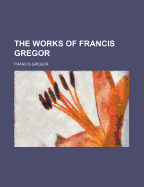 The Works of Francis Gregor - Gregor, Francis