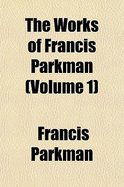 The Works of Francis Parkman; Volume 1