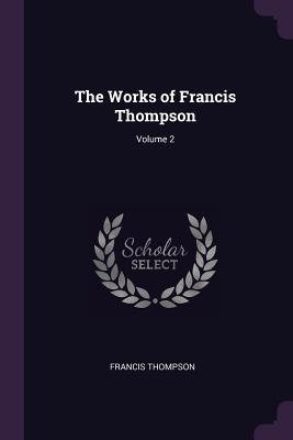 The Works of Francis Thompson; Volume 2 - Thompson, Francis