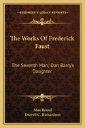 The Works of Frederick Faust: The Seventh Man; Dan Barry's Daughter