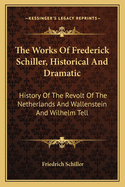 The Works Of Frederick Schiller, Historical And Dramatic: History Of The Revolt Of The Netherlands And Wallenstein And Wilhelm Tell