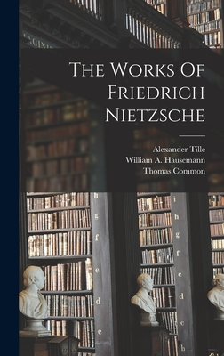 The Works Of Friedrich Nietzsche - Nietzsche, Friedrich Wilhelm, and Tille, Alexander, and William a Hausemann (Creator)