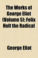 The Works of George Eliot (Volume 5); Felix Holt the Radical