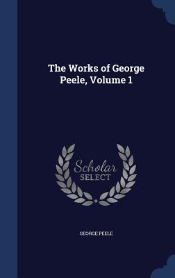 The Works of George Peele, Volume 1 - Peele, George, Professor