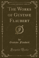 The Works of Gustave Flaubert (Classic Reprint)