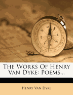 The Works of Henry Van Dyke: Poems