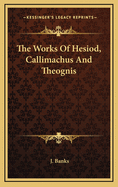 The Works of Hesiod, Callimachus and Theognis