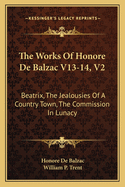 The Works of Honore de Balzac V13-14, V2: Beatrix, the Jealousies of a Country Town, the Commission in Lunacy