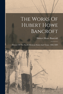 The Works Of Hubert Howe Bancroft: History Of The North Mexican States And Texas. 1886-1889