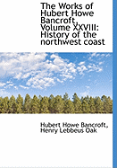 The Works of Hubert Howe Bancroft, Volume XXVIII: History of the Northwest Coast