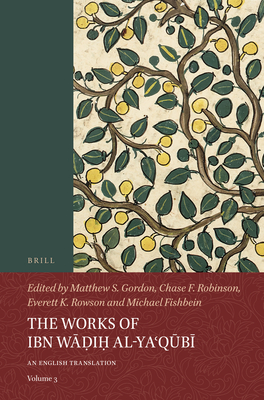 The Works of Ibn W&#7693;i&#7717; Al-Yaqkb+ (Volume 3): An English Translation - Gordon, Matthew S (Editor), and Robinson, Chase F (Editor), and Rowson, Everett K (Editor)