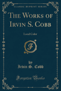 The Works of Irvin S. Cobb: Local Color (Classic Reprint)