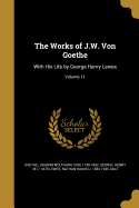 The Works of J.W. Von Goethe: With His Life by George Henry Lewes; Volume 11