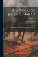 The Works Of James Buchanan: Comprising His Speeches, State Papers, And Private Correspondence; Volume 11