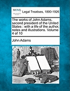 The works of John Adams, second president of the United States: with a life of the author, notes and illustrations. Volume 4 of 10