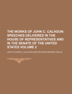 The Works of John C. Calhoun: Speeches ... Delivered in the House of Representatives and in the Senate of the United States