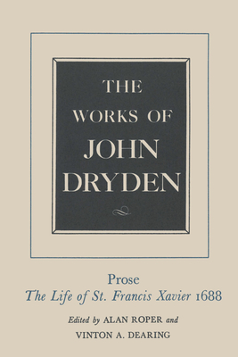 The Works of John Dryden, Volume XIX: Prose: The Life of St. Francis Xavier - Dryden, John, and Roper, Alan, Prof. (Editor), and Dearing, Vinton A. (Editor)