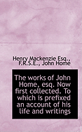 The Works of John Home, Esq. Now First Collected. to Which Is Prefixed an Account of His Life and Writings. Vol I