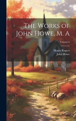 The Works of John Howe, M. A; Volume 6 - Howe, John 1630-1705, and Rogers, Henry 1806-1877