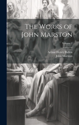 The Works of John Marston; Volume 1 - Bullen, Arthur Henry, and Marston, John
