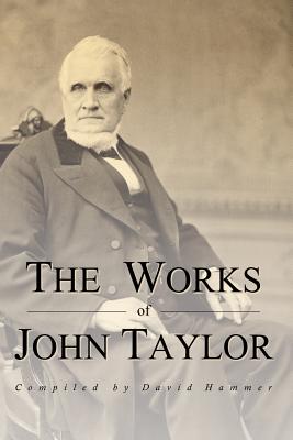 The Works of John Taylor: The Mediation and Atonement, The Government of God, Items on the Priesthood, Succession in the Priesthood, and The Origin and Destiny of Women - Hammer, David, and Taylor, John