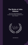 The Works of John Webster: Now First Collected With Some Account of the Author and Notes, by A. Dyce, Volume 1