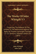 The Works Of John Whitgift V3: Containing The Defense Of The Answer To The Admonition Against The Reply Of Thomas Cartwright, Tractates 11-23, Sermons, Selected Letters, Etc. (1853)