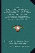 The Works of Lactantius II with The Testaments of the Twelve Patriarchs and Fragments of the 2nd and 3rd Centuries: Ante Nicene Christian Library Translations of the Writings of the Fathers Down to AD 325 V22