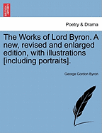 The Works of Lord Byron. a New, Revised and Enlarged Edition, with Illustrations [Including Portraits].