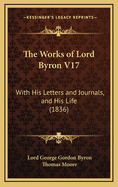 The Works of Lord Byron V17: With His Letters and Journals, and His Life (1836)