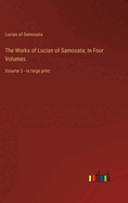 The Works of Lucian of Samosata; In Four Volumes: Volume 3 - in large print