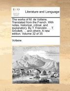 The Works of M. de Voltaire: Translated from the French. with Notes, Historical, Critical, and Explanatory. by T. Francklin, ... T. Smollett, ... and Others