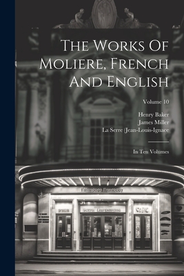 The Works Of Moliere, French And English: In Ten Volumes; Volume 10 - Molire (Creator), and Baker, Henry, and La Serre (Jean-Louis-Ignace (Creator)