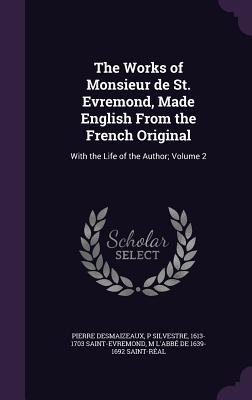The Works of Monsieur de St. Evremond, Made English From the French Original: With the Life of the Author; Volume 2 - Desmaizeaux, Pierre, and Silvestre, P, and Saint-Evremond, 1613-1703