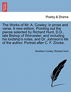 The Works of Mr. A. Cowley; In Prose and Verse. a New Edition. Pointing Out the Pieces Selected by Richard Hurd, D.D., Late Bishop of Worcester; And Including His Lordship's Notes, and Dr. Johnson's Life of the Author. Portrait After C. F. Zincke.