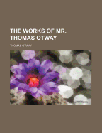 The Works of Mr. Thomas Otway
