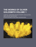 The Works of Oliver Goldsmith: A New Ed. Containing Pieces Hitherto Uncollected, and a Life of the Author, Volume 1