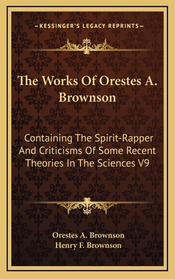 The Works of Orestes A. Brownson: Containing the Spirit-Rapper and Criticisms of Some Recent Theories in the Sciences V9 - Brownson, Orestes Augustus, and Brownson, Henry F (Editor)