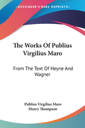 The Works of Publius Virgilius Maro: From the Text of Heyne and Wagner