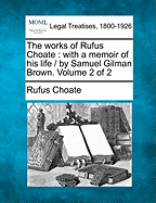 The works of Rufus Choate: with a memoir of his life / by Samuel Gilman Brown. Volume 1 of 2