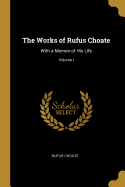 The Works of Rufus Choate: With a Memoir of His Life; Volume I