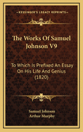 The Works of Samuel Johnson V9: To Which Is Prefixed an Essay on His Life and Genius (1820)