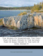 The Works of Shakespeare: The First Part of King Henry IV. the Second Part of King Henry IV. the Life of King Henry V