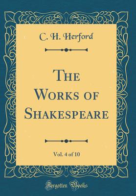 The Works of Shakespeare, Vol. 4 of 10 (Classic Reprint) - Herford, C H